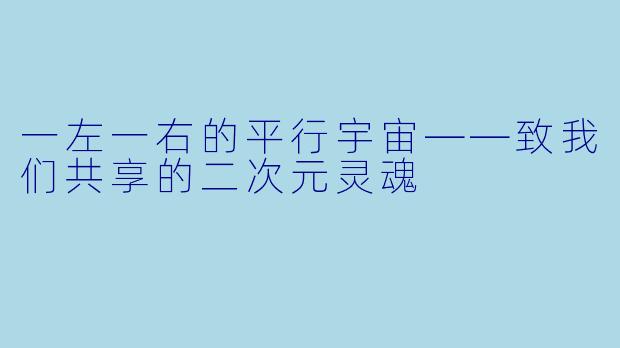 一左一右的平行宇宙——致我们共享的二次元灵魂