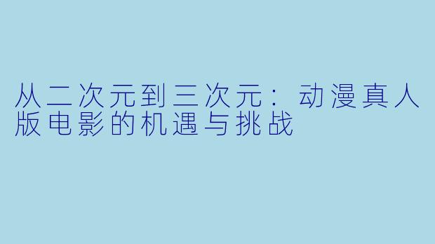 从二次元到三次元：动漫真人版电影的机遇与挑战