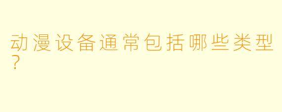 动漫设备通常包括哪些类型？