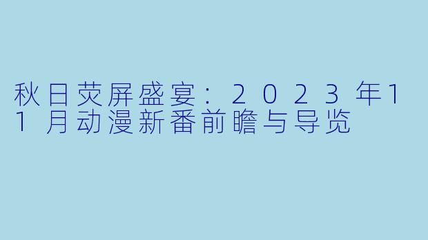 秋日荧屏盛宴：2023年11月动漫新番前瞻与导览