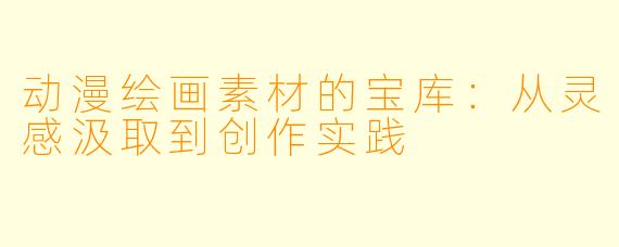 动漫绘画素材的宝库：从灵感汲取到创作实践