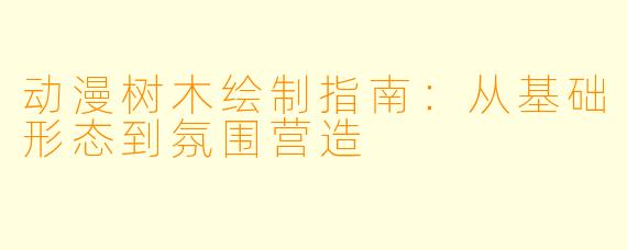 动漫树木绘制指南：从基础形态到氛围营造