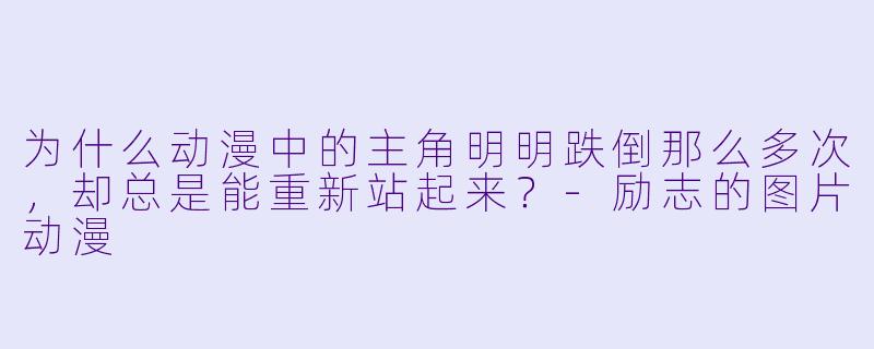 为什么动漫中的主角明明跌倒那么多次，却总是能重新站起来？-励志的图片动漫