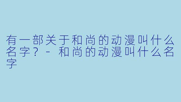 有一部关于和尚的动漫叫什么名字？-和尚的动漫叫什么名字