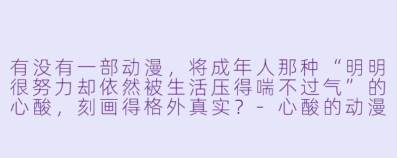 有没有一部动漫，将成年人那种“明明很努力却依然被生活压得喘不过气”的心酸，刻画得格外真实？-心酸的动漫
