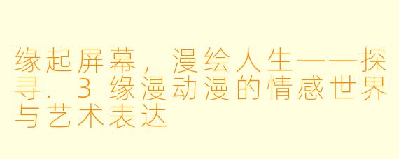 缘起屏幕，漫绘人生——探寻.3缘漫动漫的情感世界与艺术表达