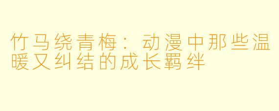 竹马绕青梅：动漫中那些温暖又纠结的成长羁绊