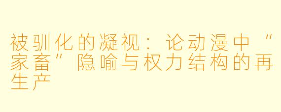 被驯化的凝视：论动漫中“家畜”隐喻与权力结构的再生产