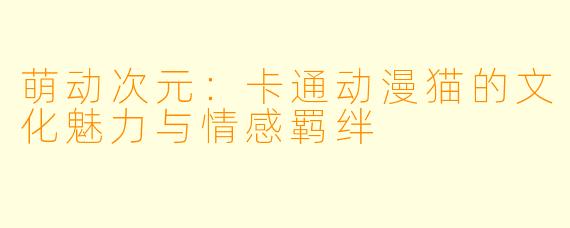 萌动次元：卡通动漫猫的文化魅力与情感羁绊