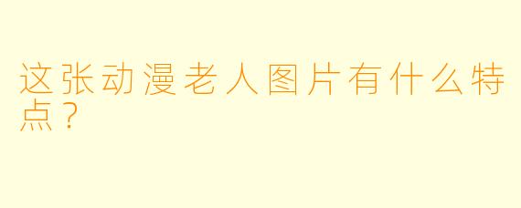 这张动漫老人图片有什么特点？