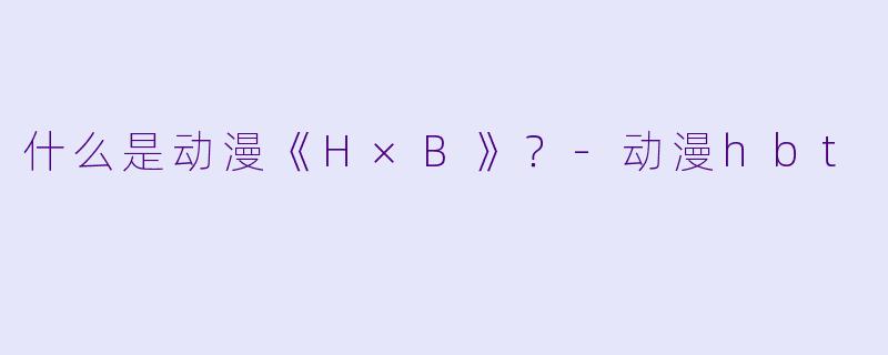 什么是动漫《H×B》？