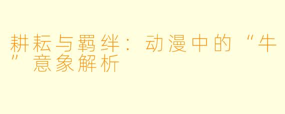 耕耘与羁绊：动漫中的“牛”意象解析