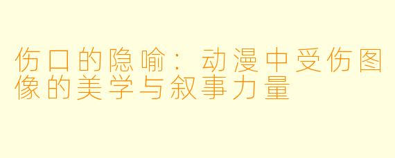 伤口的隐喻：动漫中受伤图像的美学与叙事力量