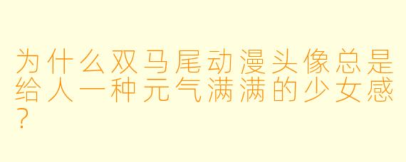 为什么双马尾动漫头像总是给人一种元气满满的少女感？