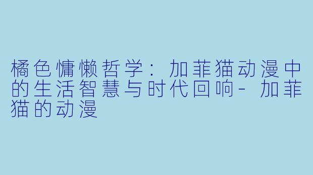 橘色慵懒哲学：加菲猫动漫中的生活智慧与时代回响-加菲猫的动漫