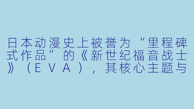 日本动漫史上被誉为“里程碑式作品”的《新世纪福音战士》（EVA），其核心主题与传统机器人动画有何根本不同？