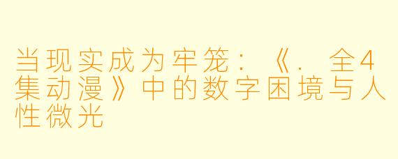 当现实成为牢笼：《.全4集动漫》中的数字困境与人性微光