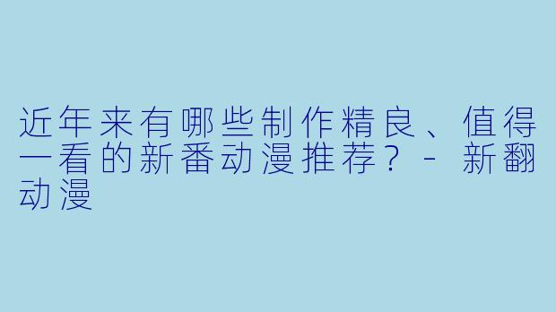 近年来有哪些制作精良、值得一看的新番动漫推荐？