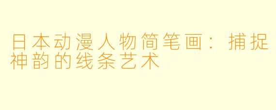 日本动漫人物简笔画：捕捉神韵的线条艺术