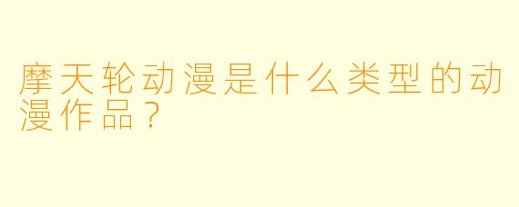 摩天轮动漫是什么类型的动漫作品？