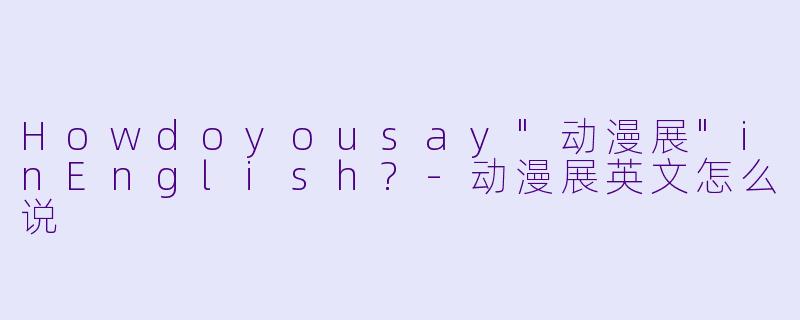 Howdoyousay"动漫展"inEnglish?