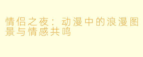 情侣之夜：动漫中的浪漫图景与情感共鸣