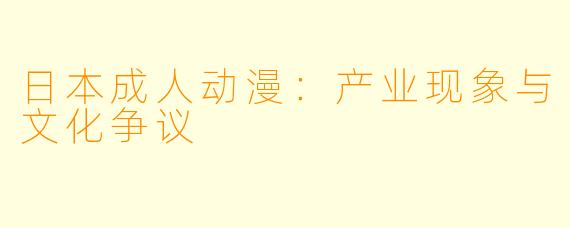 日本成人动漫:产业现象与文化争议