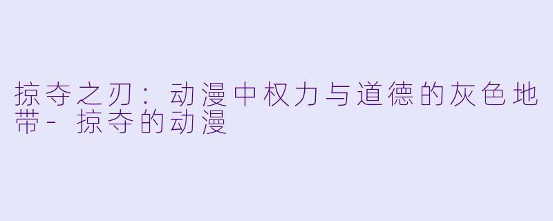 掠夺之刃:动漫中权力与道德的灰色地带-掠夺的动漫