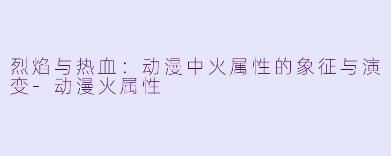 烈焰与热血：动漫中火属性的象征与演变