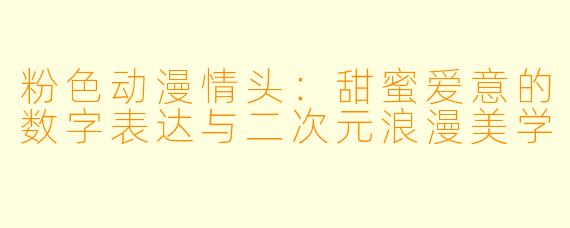 粉色动漫情头：甜蜜爱意的数字表达与二次元浪漫美学