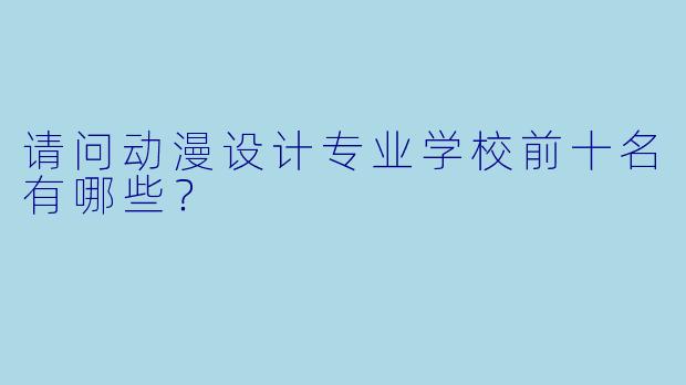 请问动漫设计专业学校前十名有哪些？