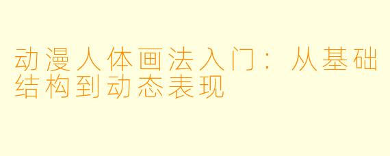 动漫人体画法入门:从基础结构到动态表现