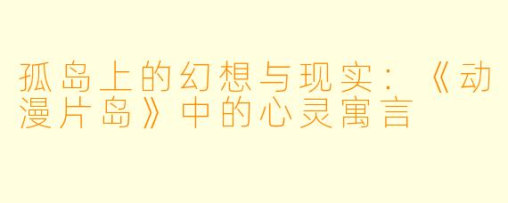 孤岛上的幻想与现实：《动漫片岛》中的心灵寓言