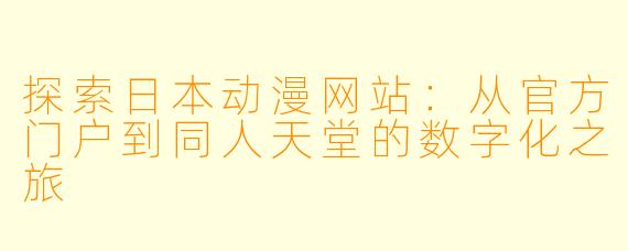 探索日本动漫网站：从官方门户到同人天堂的数字化之旅