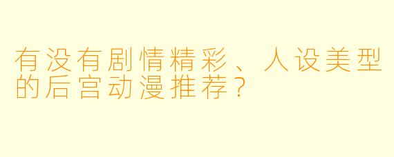 有没有剧情精彩、人设美型的后宫动漫推荐？