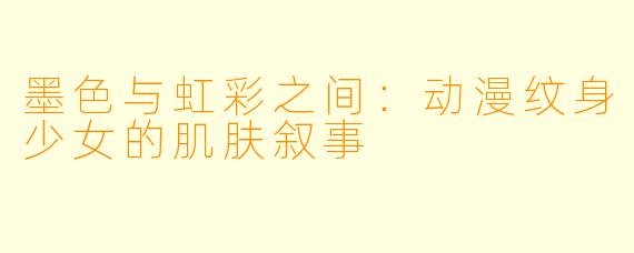 墨色与虹彩之间：动漫纹身少女的肌肤叙事