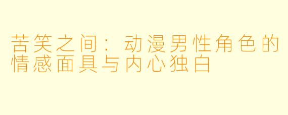 苦笑之间：动漫男性角色的情感面具与内心独白