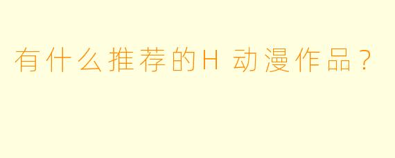 有什么推荐的H动漫作品？
