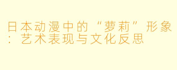 日本动漫中的“萝莉”形象:艺术表现与文化反思