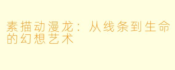 素描动漫龙：从线条到生命的幻想艺术