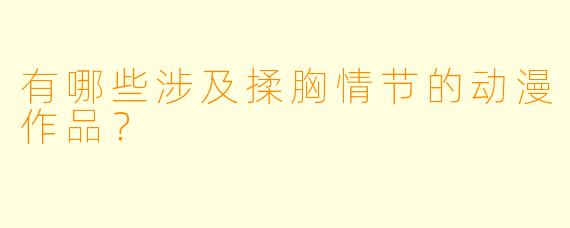 有哪些涉及揉胸情节的动漫作品？