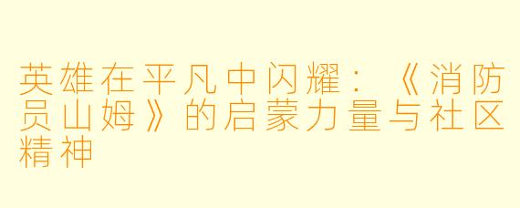 英雄在平凡中闪耀：《消防员山姆》的启蒙力量与社区精神