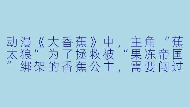 动漫《大香蕉》中，主角“蕉太狼”为了拯救被“果冻帝国”绑架的香蕉公主，需要闯过“滑溜溜果冻迷宫”，请问他最终是靠什么技能破解迷宫的？