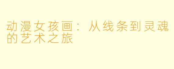 动漫女孩画：从线条到灵魂的艺术之旅