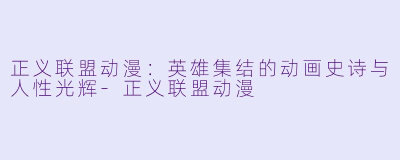 正义联盟动漫：英雄集结的动画史诗与人性光辉-正义联盟动漫