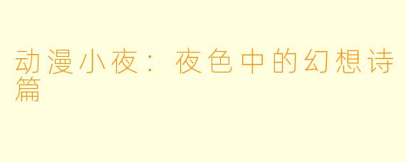 动漫小夜:夜色中的幻想诗篇