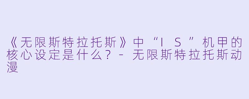 《无限斯特拉托斯》中“IS”机甲的核心设定是什么?-无限斯特拉托斯动漫