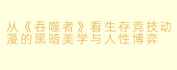从《吞噬者》看生存竞技动漫的黑暗美学与人性博弈