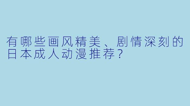 有哪些画风精美、剧情深刻的日本成人动漫推荐?