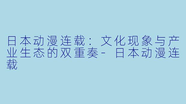 日本动漫连载：文化现象与产业生态的双重奏-日本动漫连载